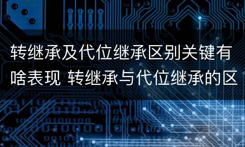 转继承及代位继承区别关键有啥表现 转继承与代位继承的区别是