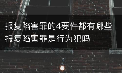 报复陷害罪的4要件都有哪些 报复陷害罪是行为犯吗