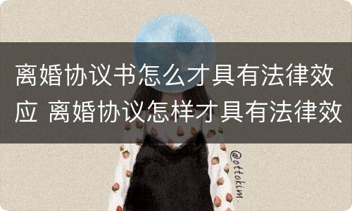 离婚协议书怎么才具有法律效应 离婚协议怎样才具有法律效应