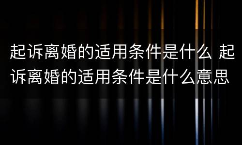 起诉离婚的适用条件是什么 起诉离婚的适用条件是什么意思