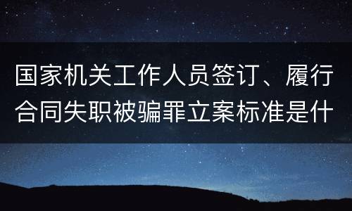 国家机关工作人员签订、履行合同失职被骗罪立案标准是什么