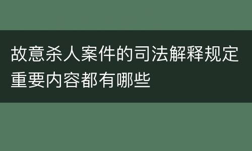 故意杀人案件的司法解释规定重要内容都有哪些