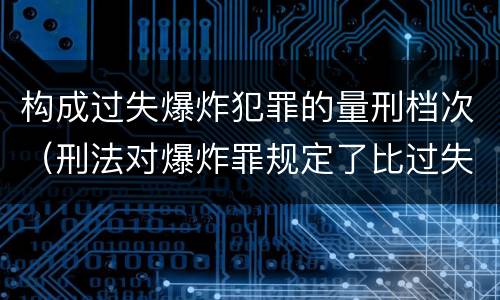 构成过失爆炸犯罪的量刑档次（刑法对爆炸罪规定了比过失爆炸罪）
