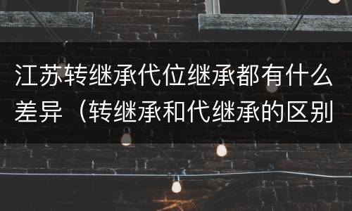 江苏转继承代位继承都有什么差异（转继承和代继承的区别）