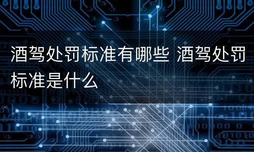 酒驾处罚标准有哪些 酒驾处罚标准是什么