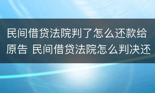 民间借贷法院判了怎么还款给原告 民间借贷法院怎么判决还款