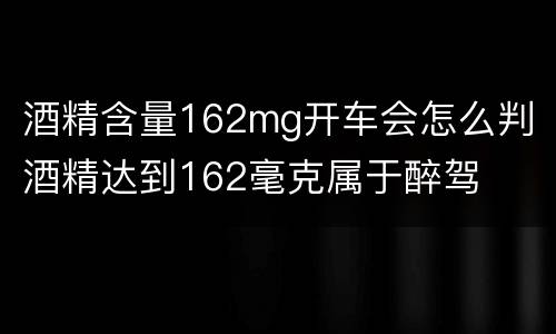 酒精含量162mg开车会怎么判 酒精达到162毫克属于醉驾