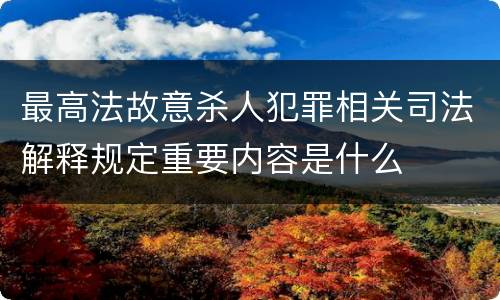 最高法故意杀人犯罪相关司法解释规定重要内容是什么