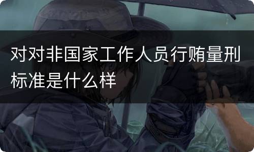 对对非国家工作人员行贿量刑标准是什么样