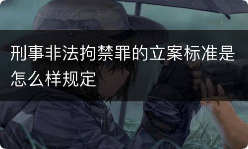 刑事非法拘禁罪的立案标准是怎么样规定