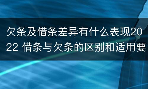 欠条及借条差异有什么表现2022 借条与欠条的区别和适用要点