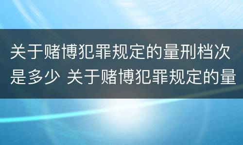 关于赌博犯罪规定的量刑档次是多少 关于赌博犯罪规定的量刑档次是多少年