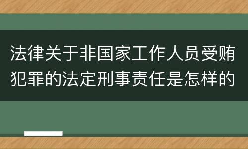 法律关于非国家工作人员受贿犯罪的法定刑事责任是怎样的