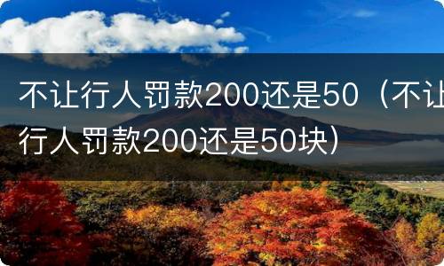 不让行人罚款200还是50（不让行人罚款200还是50块）