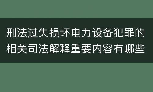 刑法过失损坏电力设备犯罪的相关司法解释重要内容有哪些