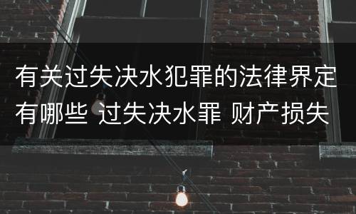 有关过失决水犯罪的法律界定有哪些 过失决水罪 财产损失标准