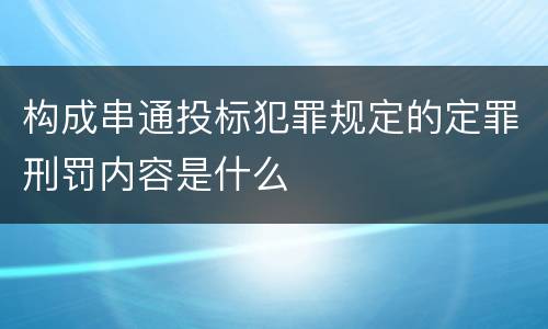 构成串通投标犯罪规定的定罪刑罚内容是什么