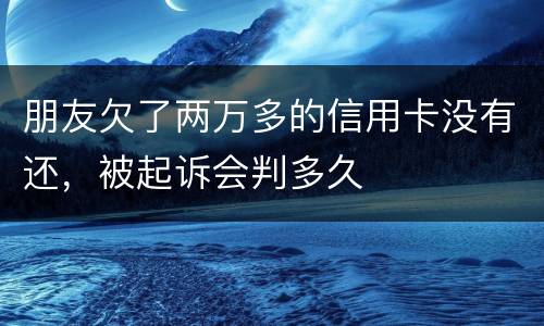 朋友欠了两万多的信用卡没有还，被起诉会判多久