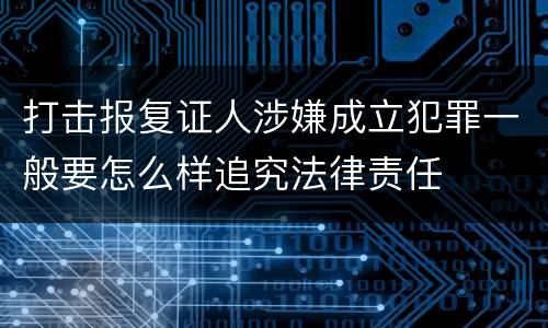 打击报复证人涉嫌成立犯罪一般要怎么样追究法律责任