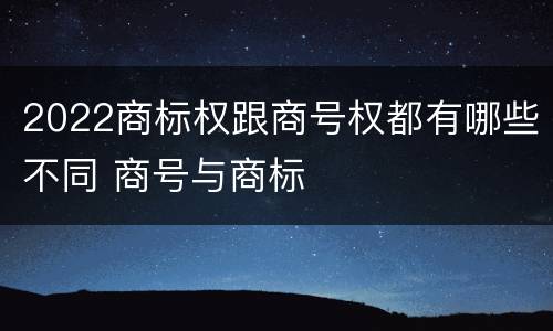 2022商标权跟商号权都有哪些不同 商号与商标
