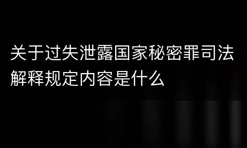 关于过失泄露国家秘密罪司法解释规定内容是什么