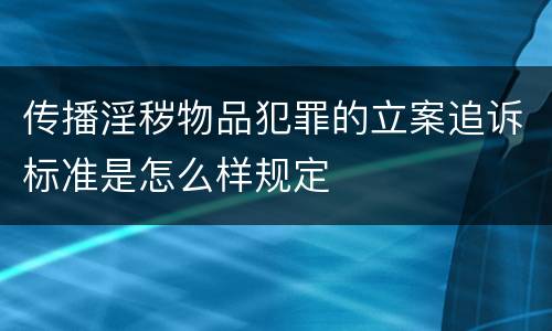 传播淫秽物品犯罪的立案追诉标准是怎么样规定
