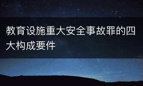 教育设施重大安全事故罪的四大构成要件