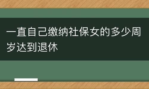 一直自己缴纳社保女的多少周岁达到退休