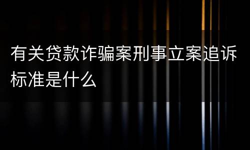 有关贷款诈骗案刑事立案追诉标准是什么