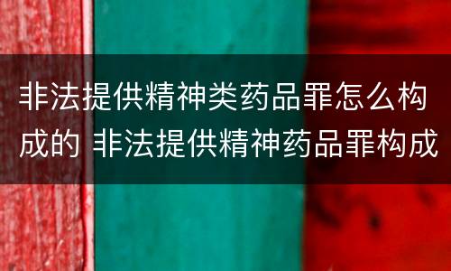 非法提供精神类药品罪怎么构成的 非法提供精神药品罪构成要件