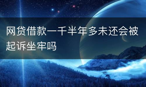 网贷借款一千半年多未还会被起诉坐牢吗