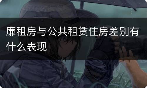 廉租房与公共租赁住房差别有什么表现