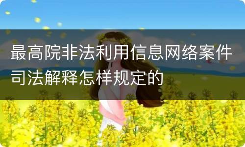 最高院非法利用信息网络案件司法解释怎样规定的