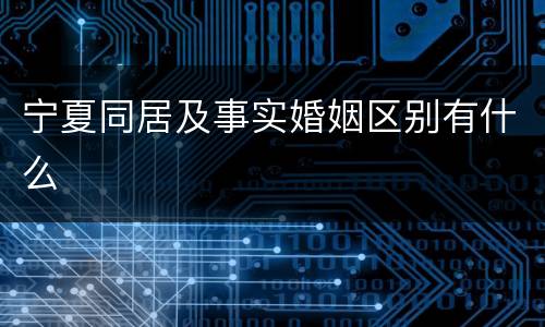 宁夏同居及事实婚姻区别有什么