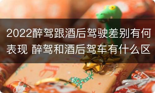 2022醉驾跟酒后驾驶差别有何表现 醉驾和酒后驾车有什么区别