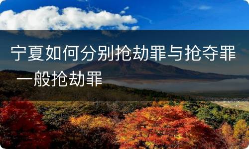 宁夏如何分别抢劫罪与抢夺罪 一般抢劫罪
