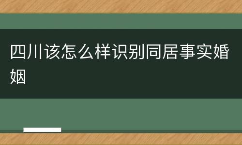 四川该怎么样识别同居事实婚姻