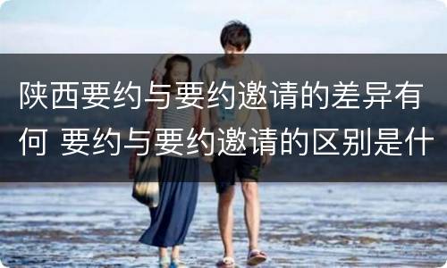 陕西要约与要约邀请的差异有何 要约与要约邀请的区别是什么?如何防范要约陷阱?