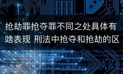 抢劫罪抢夺罪不同之处具体有啥表现 刑法中抢夺和抢劫的区别