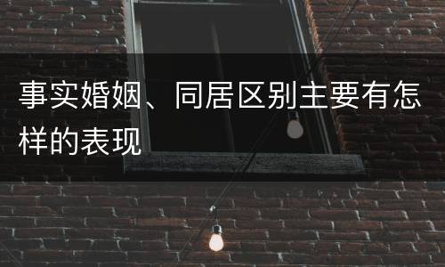 事实婚姻、同居区别主要有怎样的表现