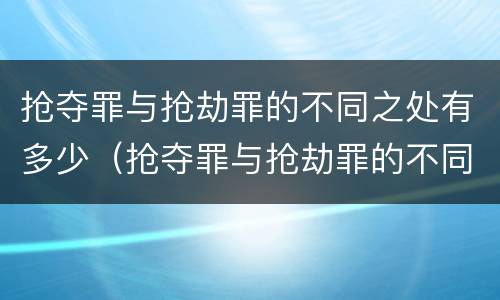 抢夺罪与抢劫罪的不同之处有多少（抢夺罪与抢劫罪的不同之处有多少条）