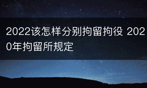 2022该怎样分别拘留拘役 2020年拘留所规定