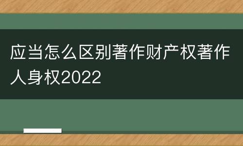 应当怎么区别著作财产权著作人身权2022