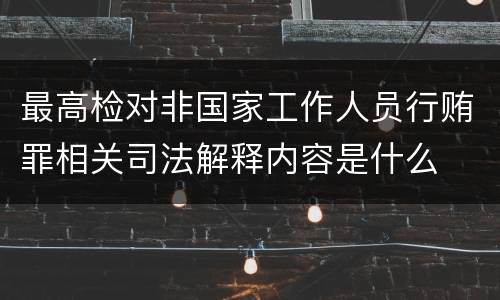 最高检对非国家工作人员行贿罪相关司法解释内容是什么