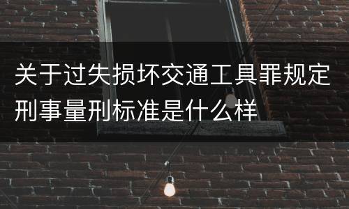 关于过失损坏交通工具罪规定刑事量刑标准是什么样