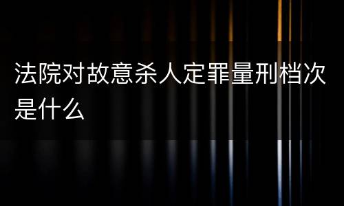 法院对故意杀人定罪量刑档次是什么