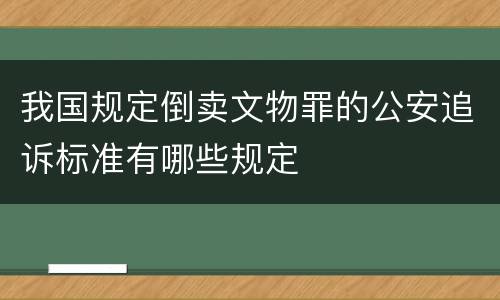 我国规定倒卖文物罪的公安追诉标准有哪些规定