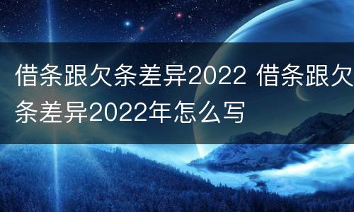 借条跟欠条差异2022 借条跟欠条差异2022年怎么写