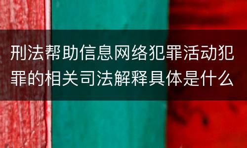 刑法帮助信息网络犯罪活动犯罪的相关司法解释具体是什么