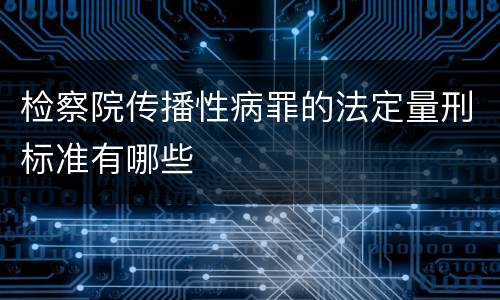 检察院传播性病罪的法定量刑标准有哪些